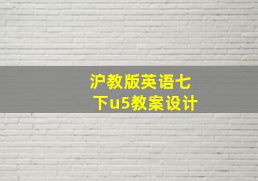 沪教版英语七下u5教案设计