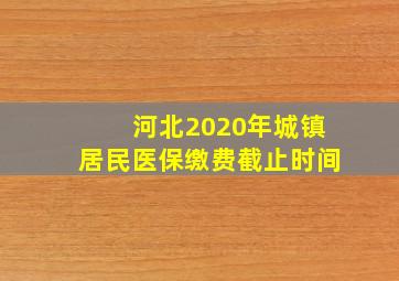 河北2020年城镇居民医保缴费截止时间