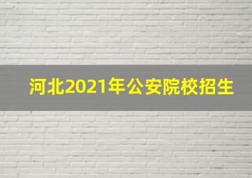 河北2021年公安院校招生