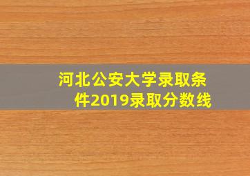 河北公安大学录取条件2019录取分数线