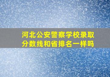 河北公安警察学校录取分数线和省排名一样吗