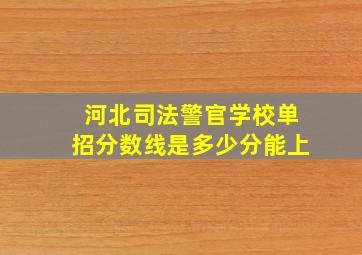 河北司法警官学校单招分数线是多少分能上