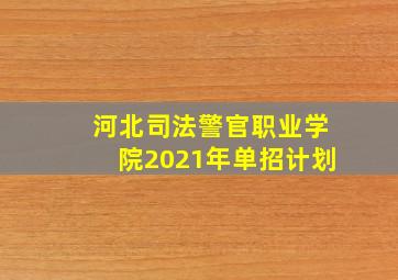 河北司法警官职业学院2021年单招计划