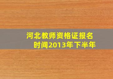 河北教师资格证报名时间2013年下半年