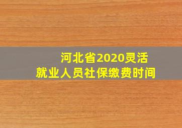 河北省2020灵活就业人员社保缴费时间