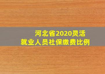 河北省2020灵活就业人员社保缴费比例