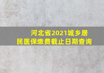 河北省2021城乡居民医保缴费截止日期查询