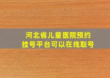 河北省儿童医院预约挂号平台可以在线取号