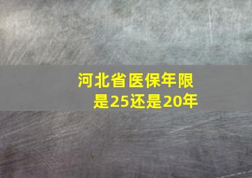 河北省医保年限是25还是20年