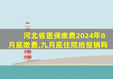 河北省医保缴费2024年8月底缴费,九月底住院给报销吗