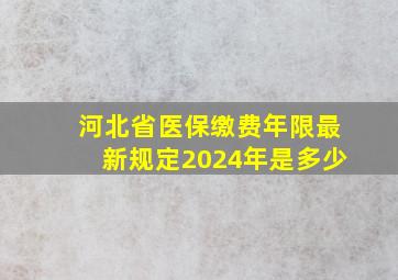 河北省医保缴费年限最新规定2024年是多少