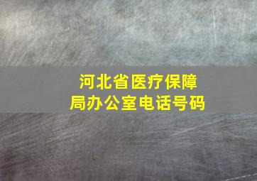 河北省医疗保障局办公室电话号码