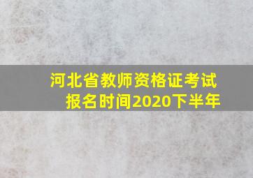 河北省教师资格证考试报名时间2020下半年