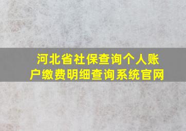 河北省社保查询个人账户缴费明细查询系统官网