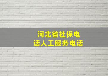 河北省社保电话人工服务电话