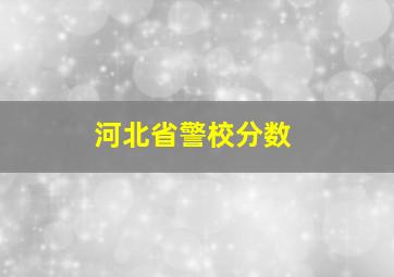 河北省警校分数