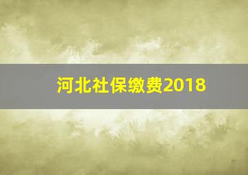 河北社保缴费2018