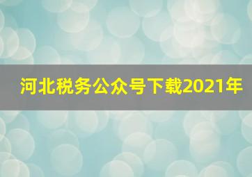 河北税务公众号下载2021年