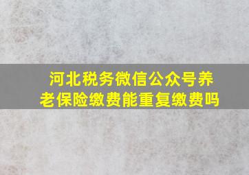 河北税务微信公众号养老保险缴费能重复缴费吗