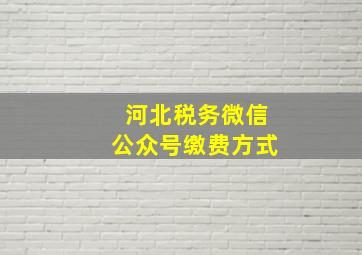 河北税务微信公众号缴费方式