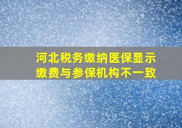 河北税务缴纳医保显示缴费与参保机构不一致