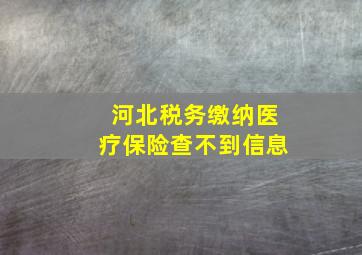 河北税务缴纳医疗保险查不到信息