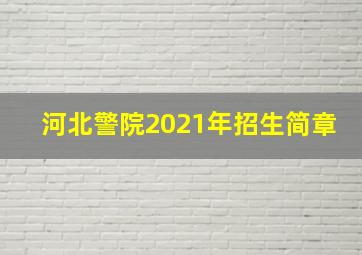 河北警院2021年招生简章