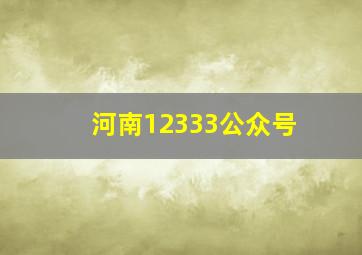 河南12333公众号