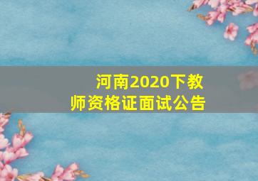 河南2020下教师资格证面试公告