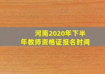 河南2020年下半年教师资格证报名时间