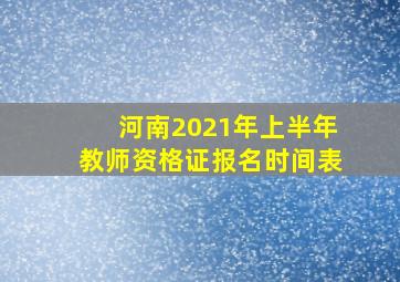 河南2021年上半年教师资格证报名时间表