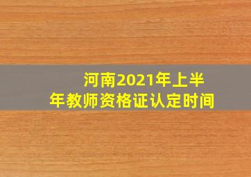 河南2021年上半年教师资格证认定时间