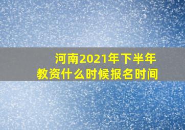 河南2021年下半年教资什么时候报名时间