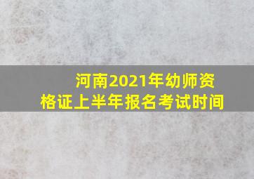 河南2021年幼师资格证上半年报名考试时间