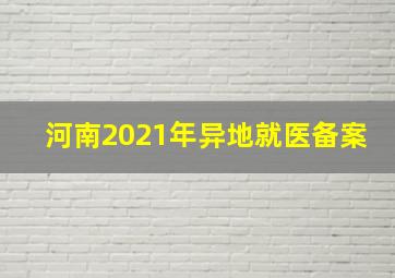 河南2021年异地就医备案