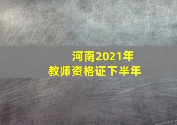 河南2021年教师资格证下半年