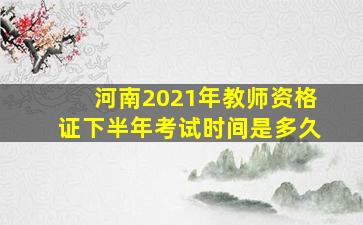 河南2021年教师资格证下半年考试时间是多久