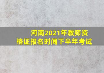 河南2021年教师资格证报名时间下半年考试