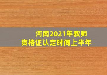 河南2021年教师资格证认定时间上半年