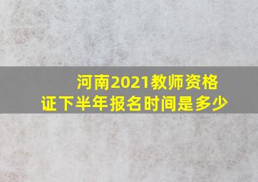 河南2021教师资格证下半年报名时间是多少