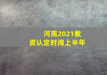 河南2021教资认定时间上半年