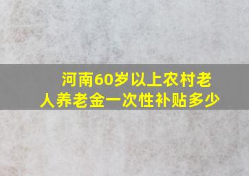 河南60岁以上农村老人养老金一次性补贴多少