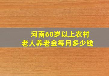 河南60岁以上农村老人养老金每月多少钱