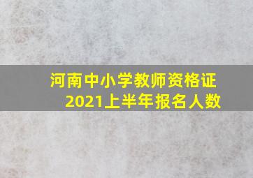 河南中小学教师资格证2021上半年报名人数