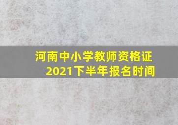 河南中小学教师资格证2021下半年报名时间