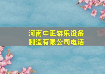 河南中正游乐设备制造有限公司电话