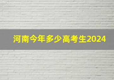 河南今年多少高考生2024