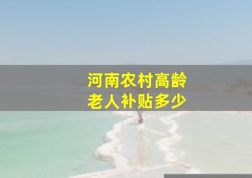 河南农村高龄老人补贴多少