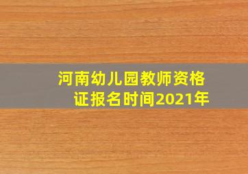 河南幼儿园教师资格证报名时间2021年