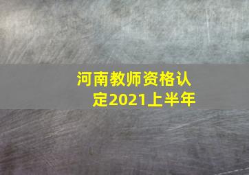 河南教师资格认定2021上半年